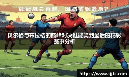 贝尔格与布拉格的巅峰对决谁能笑到最后的精彩赛事分析