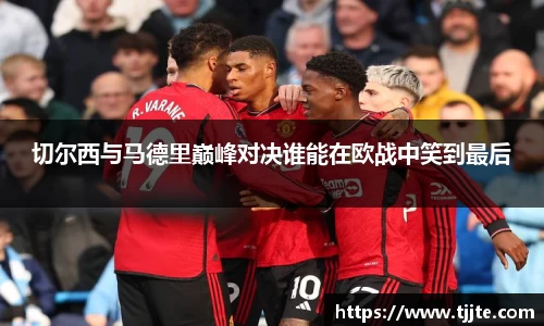 切尔西与马德里巅峰对决谁能在欧战中笑到最后