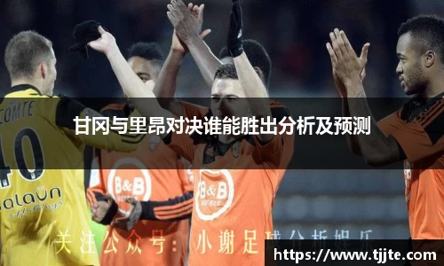 甘冈与里昂对决谁能胜出分析及预测